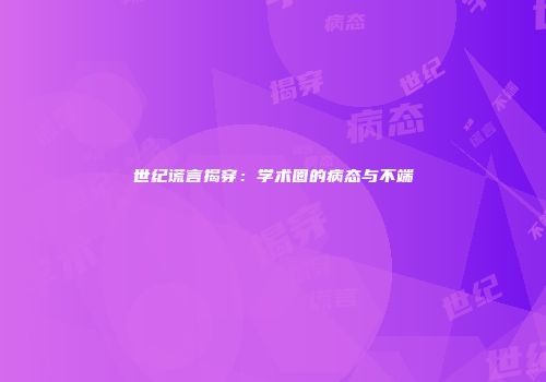 世纪谎言揭穿：学术圈的病态与不端
