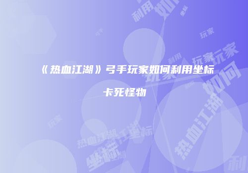 《热血江湖》弓手玩家如何利用坐标卡死怪物