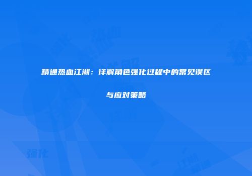 精通热血江湖：详解角色强化过程中的常见误区与应对策略