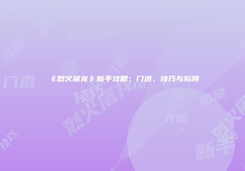 《烈火屠龙》新手攻略：门道、技巧与陷阱