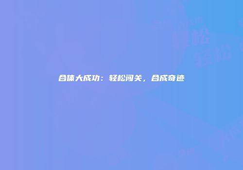 合体大成功：轻松闯关，合成奇迹