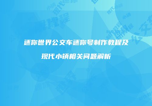 迷你世界公交车迷你号制作教程及现代小镇相关问题解析