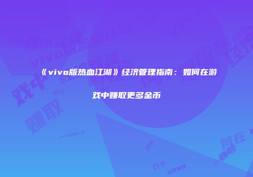 《vivo版热血江湖》经济管理指南：如何在游戏中赚取更多金币