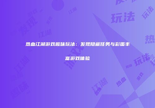 热血江湖游戏趣味玩法：发现隐藏任务与彩蛋丰富游戏体验