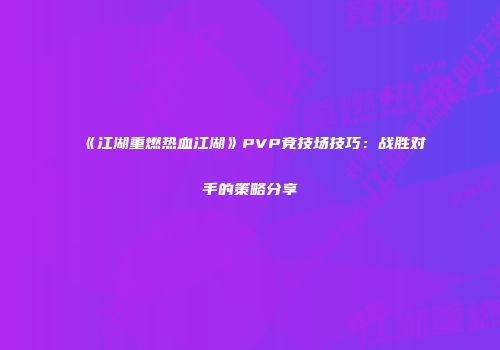 《江湖重燃热血江湖》PVP竞技场技巧:战胜对手的策略分享