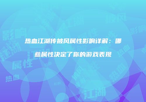 热血江湖传披风属性影响详解：哪些属性决定了你的游戏表现