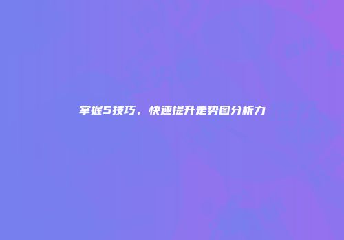 掌握5技巧，快速提升走势图分析力