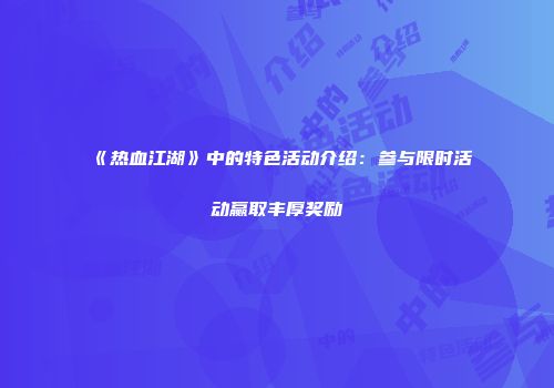 《热血江湖》中的特色活动介绍：参与限时活动赢取丰厚奖励
