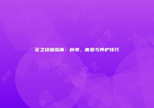 花之终极指南：种类、寓意与养护技巧