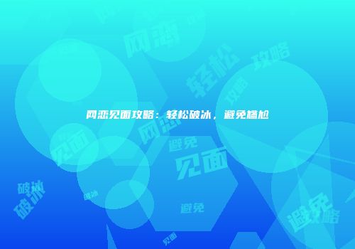 网恋见面攻略：轻松破冰，避免尴尬