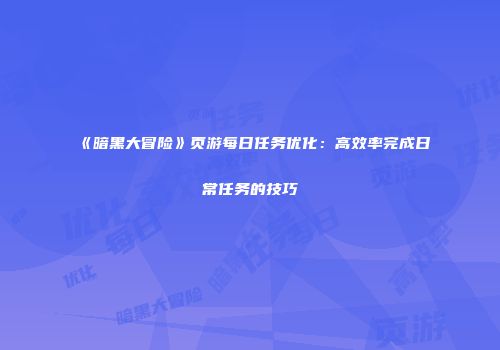 《暗黑大冒险》页游每日任务优化：高效率完成日常任务的技巧