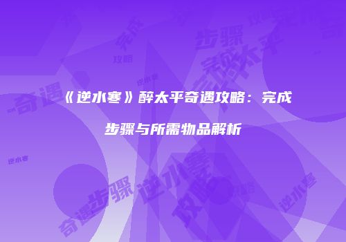 《逆水寒》醉太平奇遇攻略：完成步骤与所需物品解析