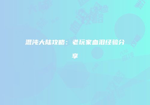 混沌大陆攻略：老玩家血泪经验分享
