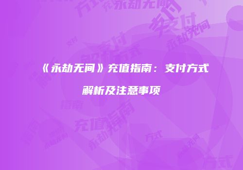 《永劫无间》充值指南：支付方式解析及注意事项