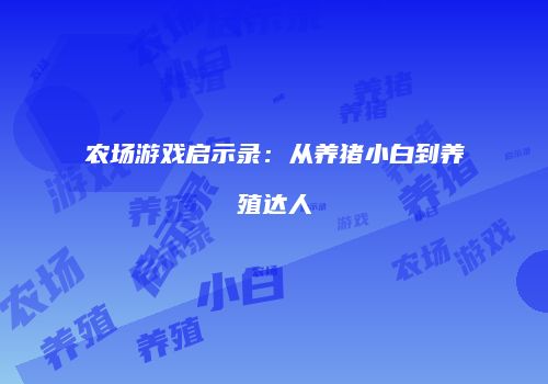 农场游戏启示录：从养猪小白到养殖达人