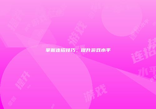 掌握连招技巧，提升游戏水平