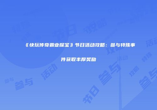 《快玩传奇霸业探宝》节日活动攻略：参与特殊事件获取丰厚奖励