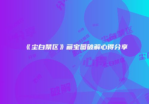 《尘白禁区》藏宝图破解心得分享