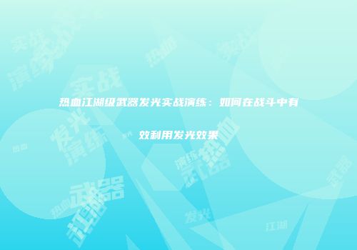 热血江湖级武器发光实战演练：如何在战斗中有效利用发光效果