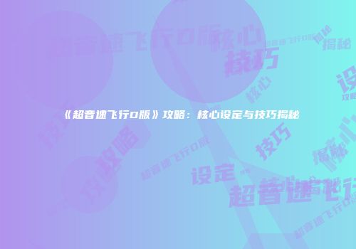 《超音速飞行D版》攻略：核心设定与技巧揭秘