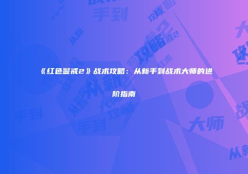 《红色警戒2》战术攻略：从新手到战术大师的进阶指南