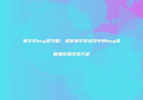 赛尔号bug吧攻略：提供赛尔号游戏中的bug修复建议和改进方案