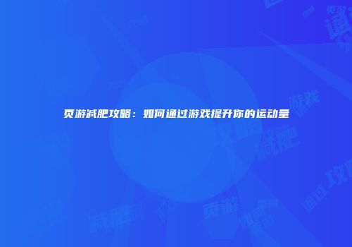 页游减肥攻略：如何通过游戏提升你的运动量