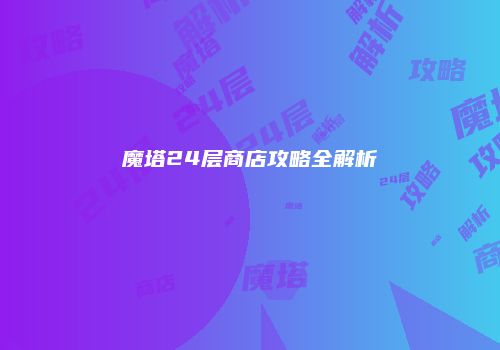 魔塔24层商店攻略全解析