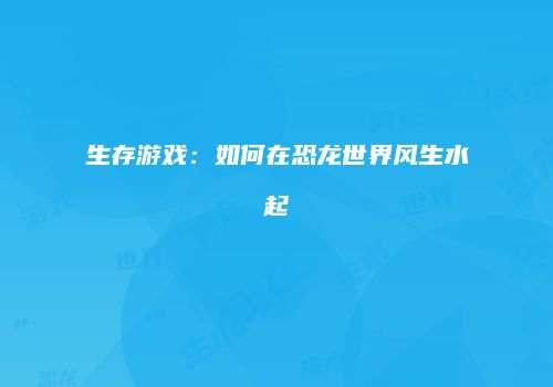 生存游戏：如何在恐龙世界风生水起