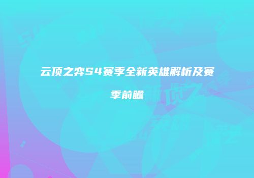 云顶之弈S4赛季全新英雄解析及赛季前瞻