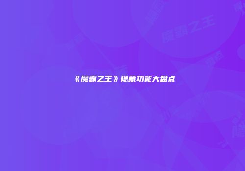 《魔霸之王》隐藏功能大盘点