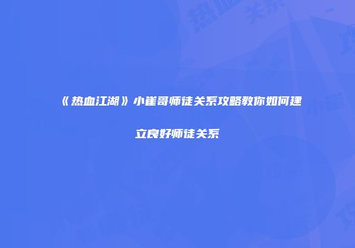 《热血江湖》小崔哥师徒关系攻略教你如何建立良好师徒关系