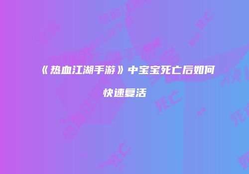 《热血江湖手游》中宝宝死亡后如何快速复活
