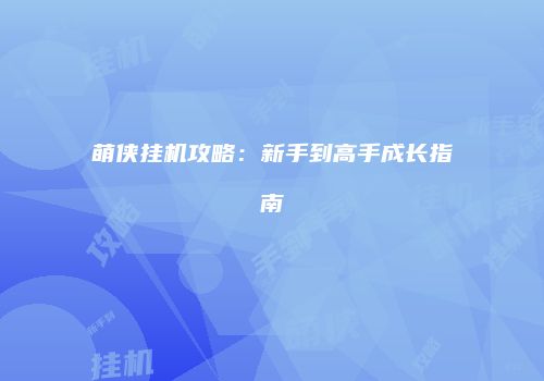 萌侠挂机攻略：新手到高手成长指南