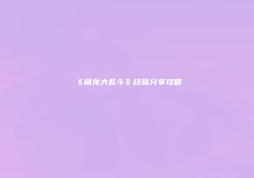 《萌龙大乱斗》经验分享攻略