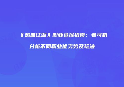 《热血江湖》职业选择指南：老司机分析不同职业优劣势及玩法