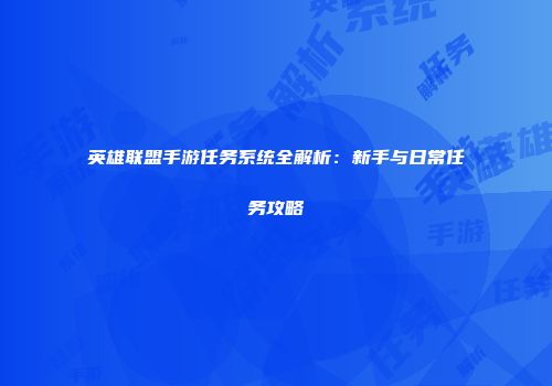 英雄联盟手游任务系统全解析：新手与日常任务攻略