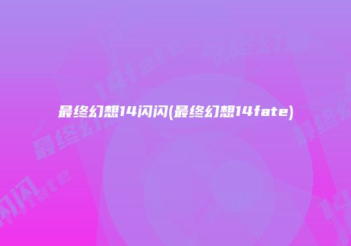 最终幻想14闪闪(最终幻想14fate)