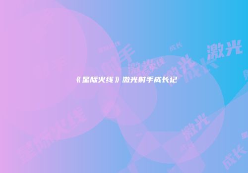 《星际火线》激光射手成长记