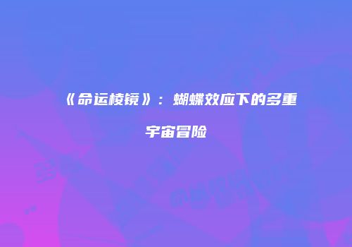 《命运棱镜》：蝴蝶效应下的多重宇宙冒险