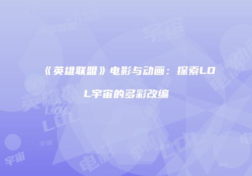 《英雄联盟》电影与动画：探索LOL宇宙的多彩改编