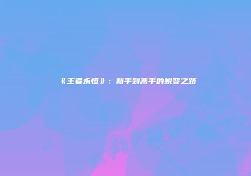 《王者永恒》：新手到高手的蜕变之路