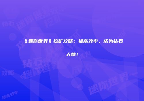 《迷你世界》挖矿攻略：提高效率，成为钻石大神！