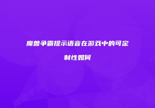 魔兽争霸提示语音在游戏中的可定制性如何
