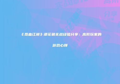 《热血江湖》谭花磷实战经验分享：高阶玩家的游戏心得