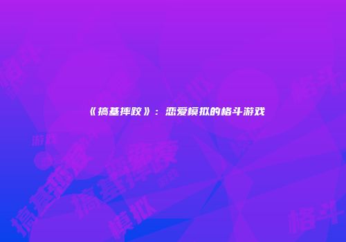 《搞基摔跤》：恋爱模拟的格斗游戏