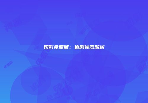 观影免费版：追剧神器解析