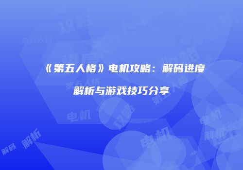 《第五人格》电机攻略：解码进度解析与游戏技巧分享
