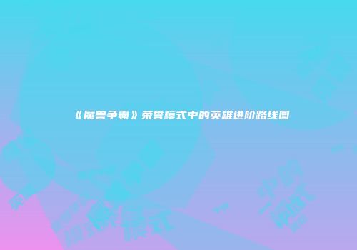 《魔兽争霸》荣誉模式中的英雄进阶路线图