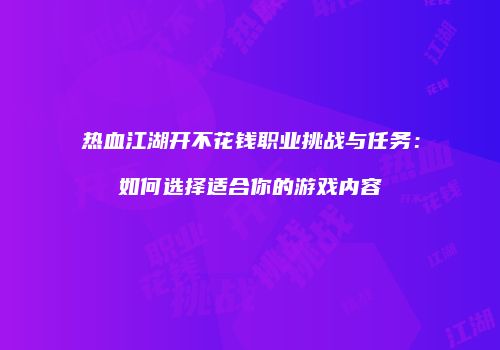 热血江湖开不花钱职业挑战与任务：如何选择适合你的游戏内容